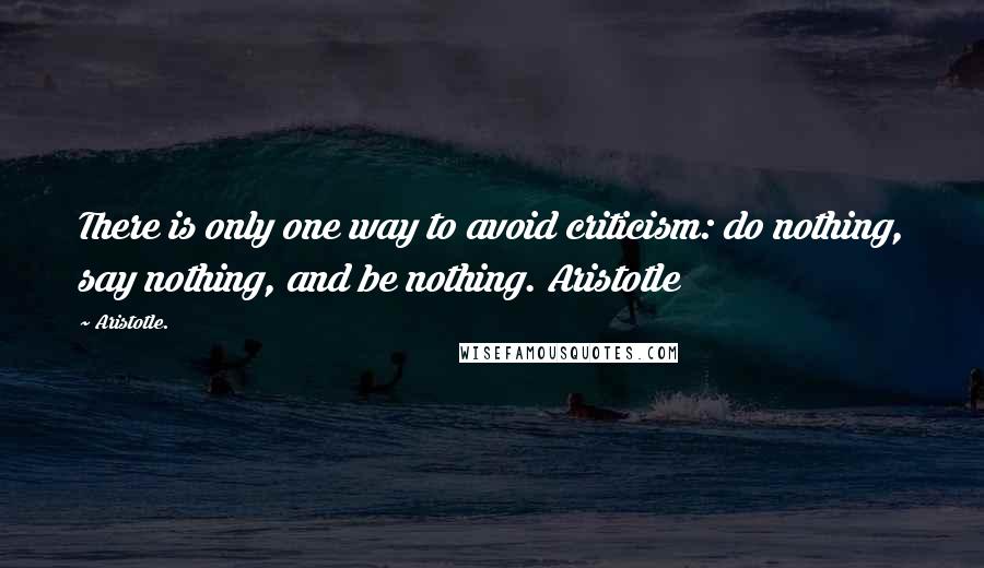 Aristotle. Quotes: There is only one way to avoid criticism: do nothing, say nothing, and be nothing. Aristotle