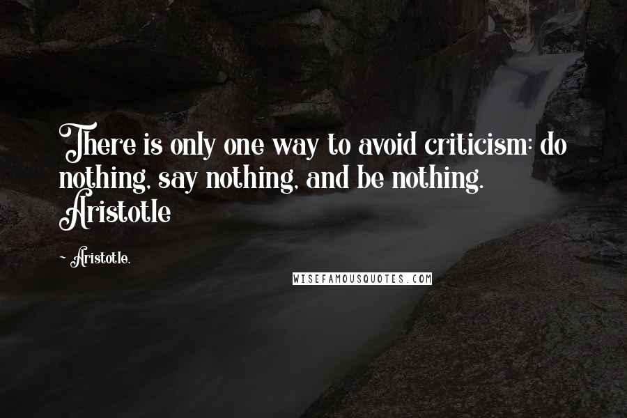 Aristotle. Quotes: There is only one way to avoid criticism: do nothing, say nothing, and be nothing. Aristotle