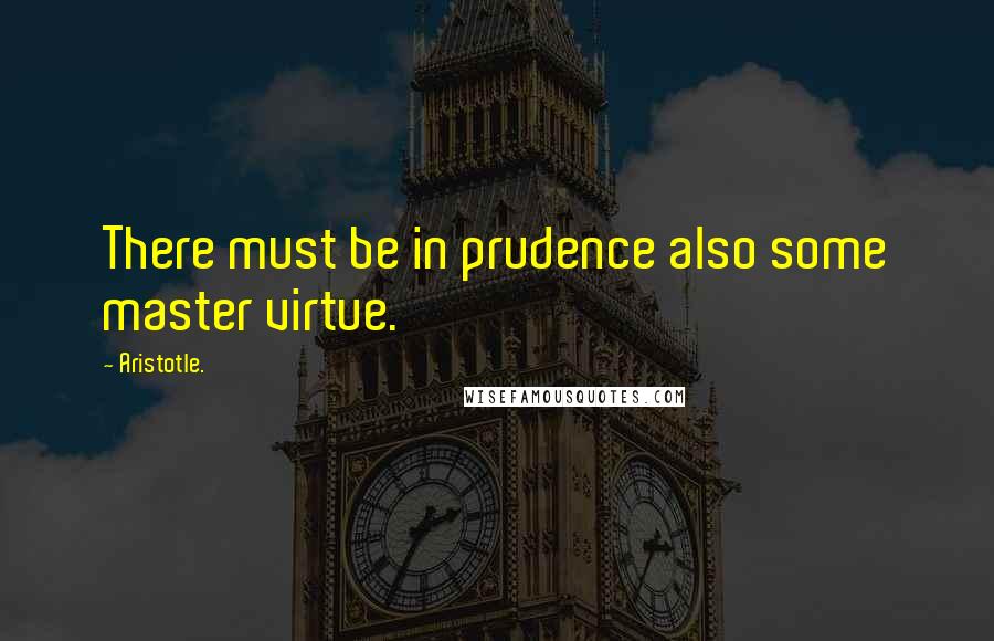 Aristotle. Quotes: There must be in prudence also some master virtue.