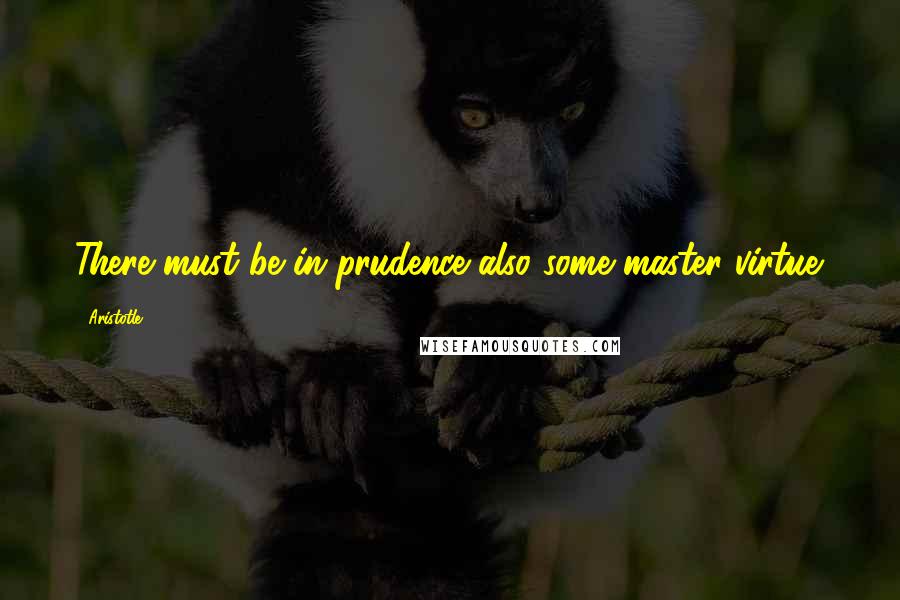 Aristotle. Quotes: There must be in prudence also some master virtue.