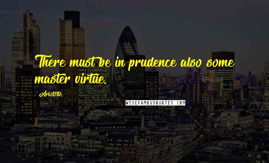 Aristotle. Quotes: There must be in prudence also some master virtue.