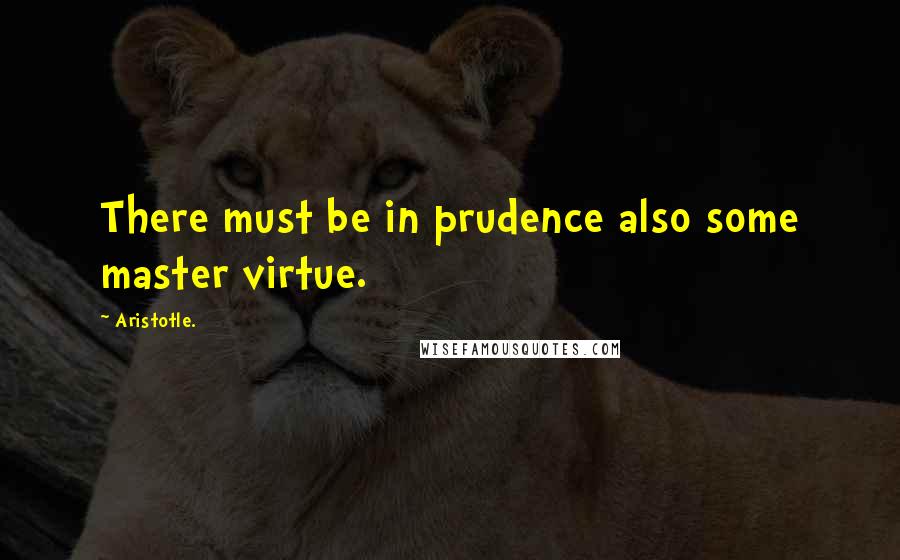 Aristotle. Quotes: There must be in prudence also some master virtue.