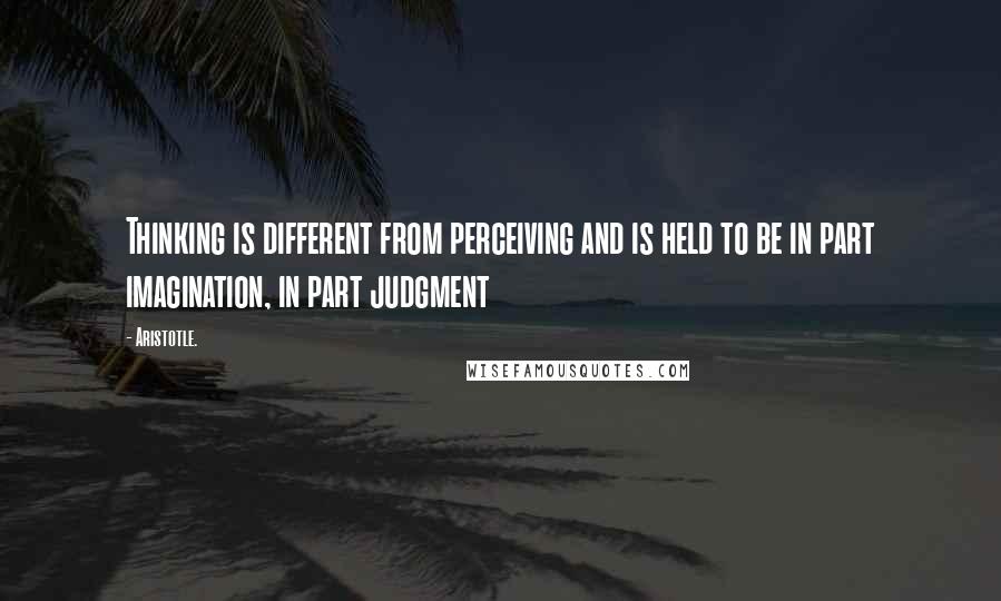 Aristotle. Quotes: Thinking is different from perceiving and is held to be in part imagination, in part judgment