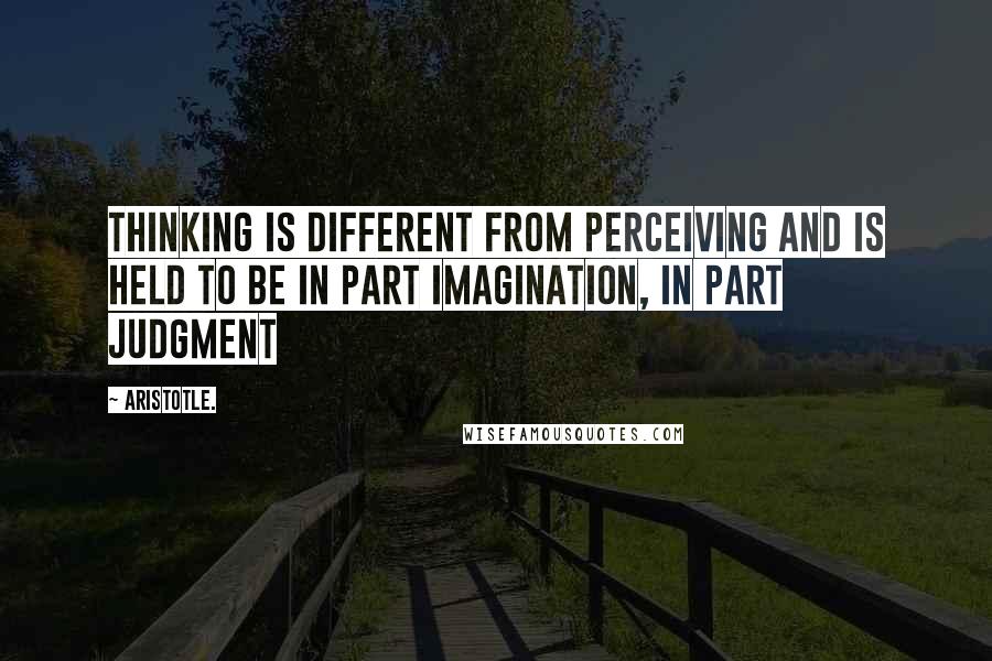 Aristotle. Quotes: Thinking is different from perceiving and is held to be in part imagination, in part judgment