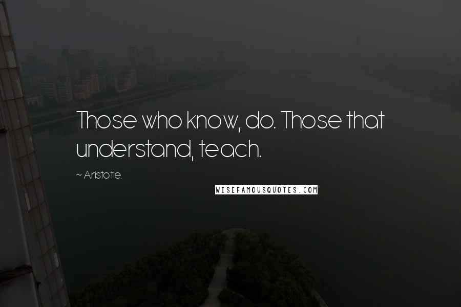 Aristotle. Quotes: Those who know, do. Those that understand, teach.