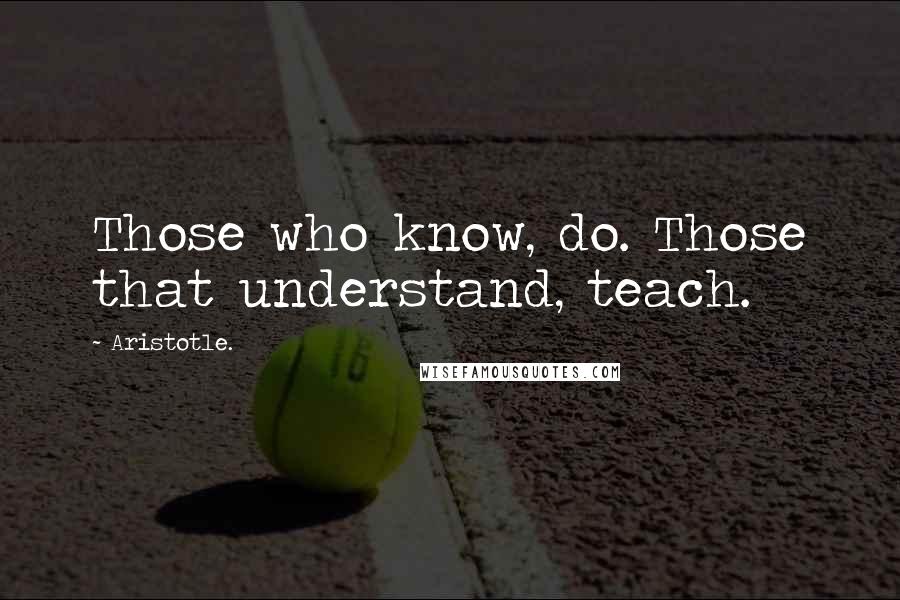 Aristotle. Quotes: Those who know, do. Those that understand, teach.