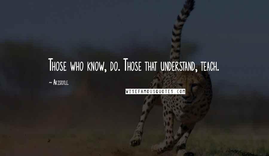 Aristotle. Quotes: Those who know, do. Those that understand, teach.