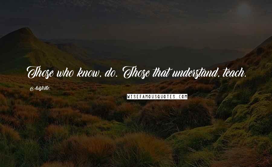 Aristotle. Quotes: Those who know, do. Those that understand, teach.