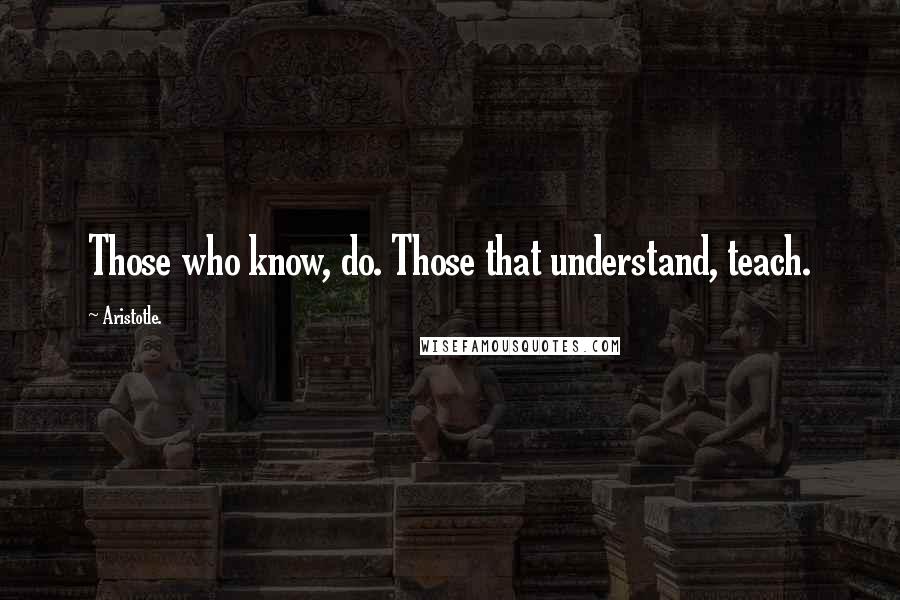 Aristotle. Quotes: Those who know, do. Those that understand, teach.