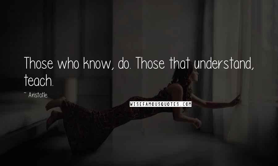 Aristotle. Quotes: Those who know, do. Those that understand, teach.