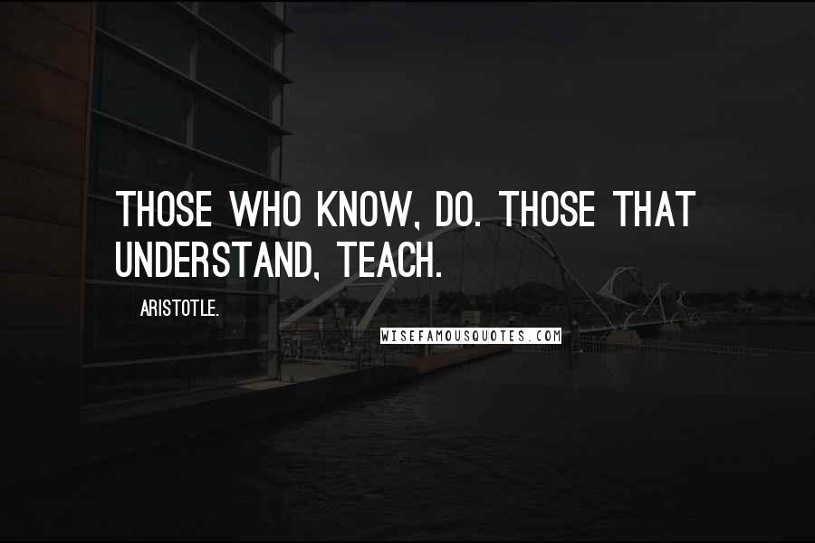 Aristotle. Quotes: Those who know, do. Those that understand, teach.