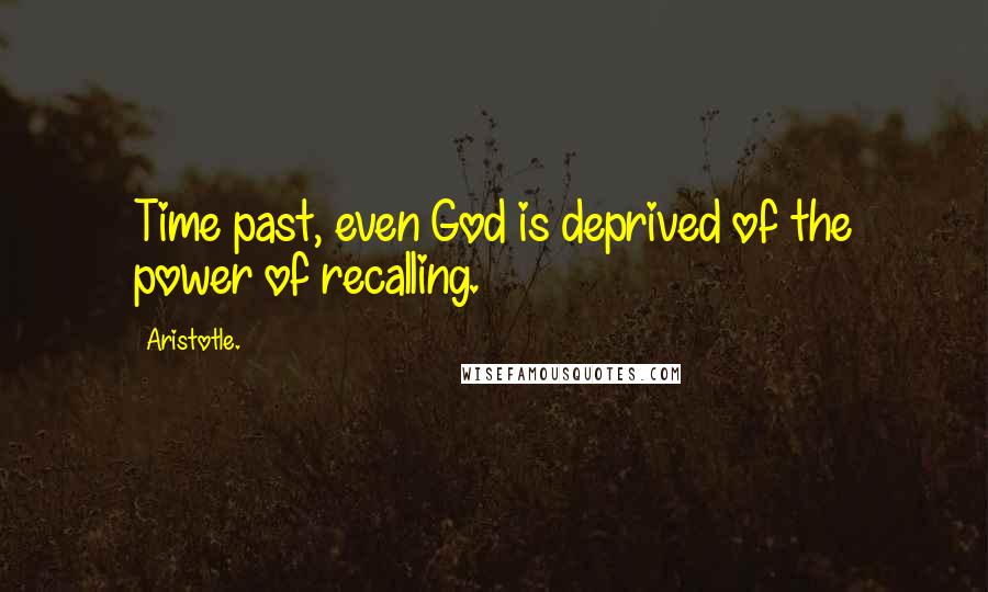 Aristotle. Quotes: Time past, even God is deprived of the power of recalling.