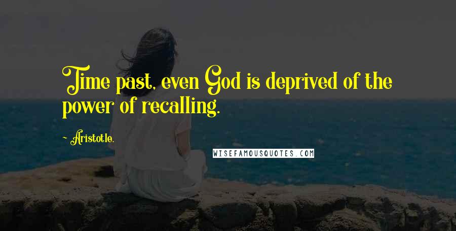 Aristotle. Quotes: Time past, even God is deprived of the power of recalling.