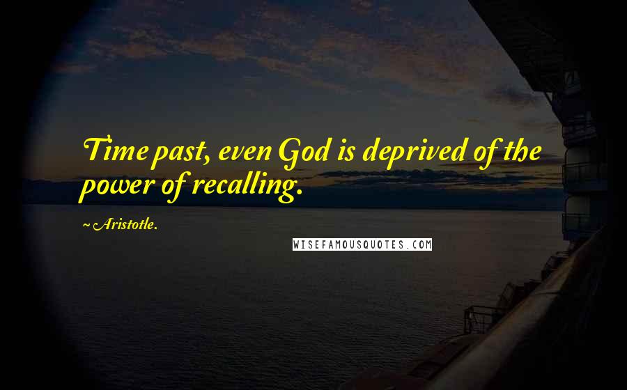 Aristotle. Quotes: Time past, even God is deprived of the power of recalling.