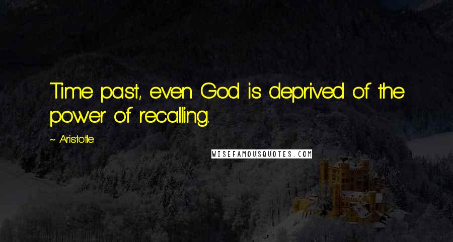 Aristotle. Quotes: Time past, even God is deprived of the power of recalling.