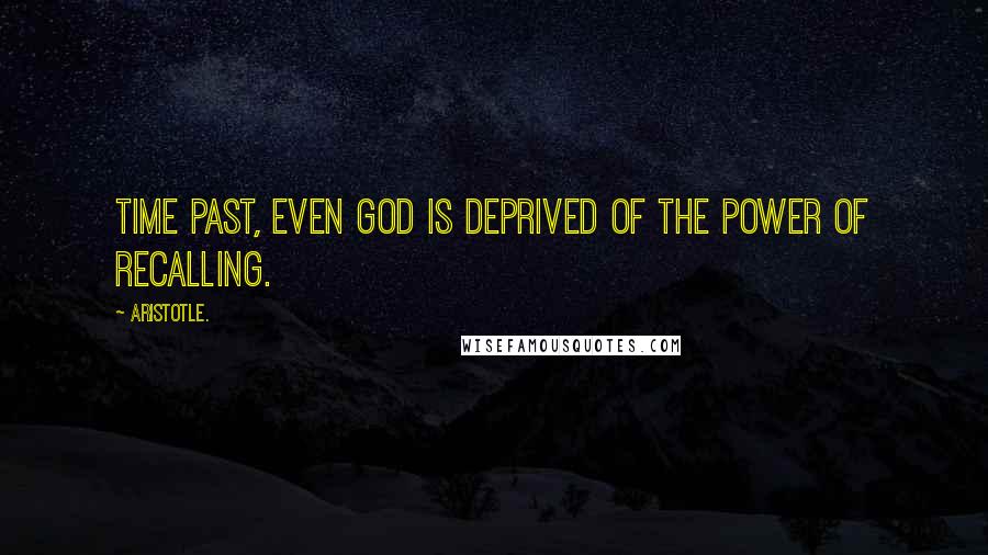 Aristotle. Quotes: Time past, even God is deprived of the power of recalling.