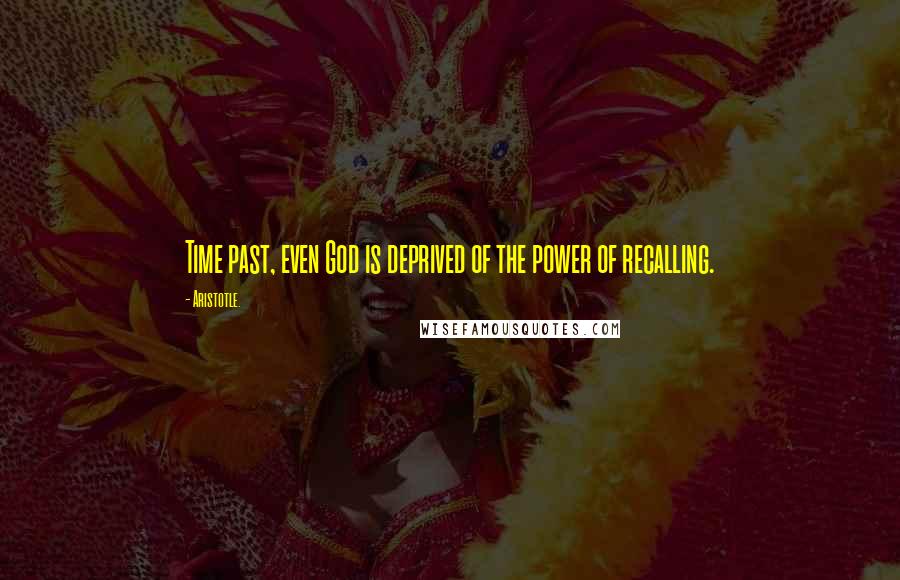 Aristotle. Quotes: Time past, even God is deprived of the power of recalling.