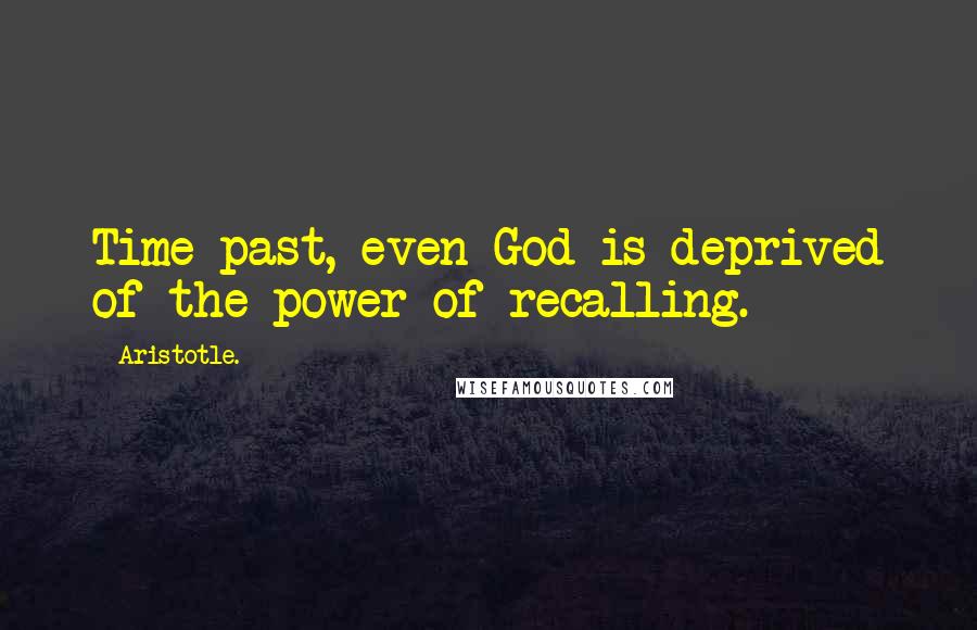 Aristotle. Quotes: Time past, even God is deprived of the power of recalling.