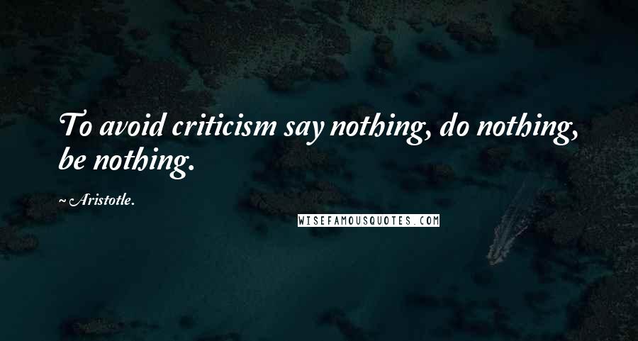 Aristotle. Quotes: To avoid criticism say nothing, do nothing, be nothing.