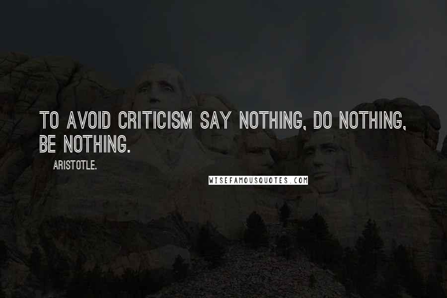 Aristotle. Quotes: To avoid criticism say nothing, do nothing, be nothing.