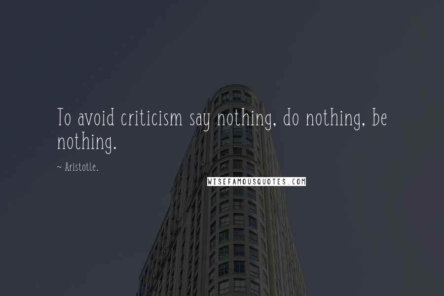 Aristotle. Quotes: To avoid criticism say nothing, do nothing, be nothing.