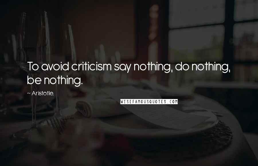Aristotle. Quotes: To avoid criticism say nothing, do nothing, be nothing.