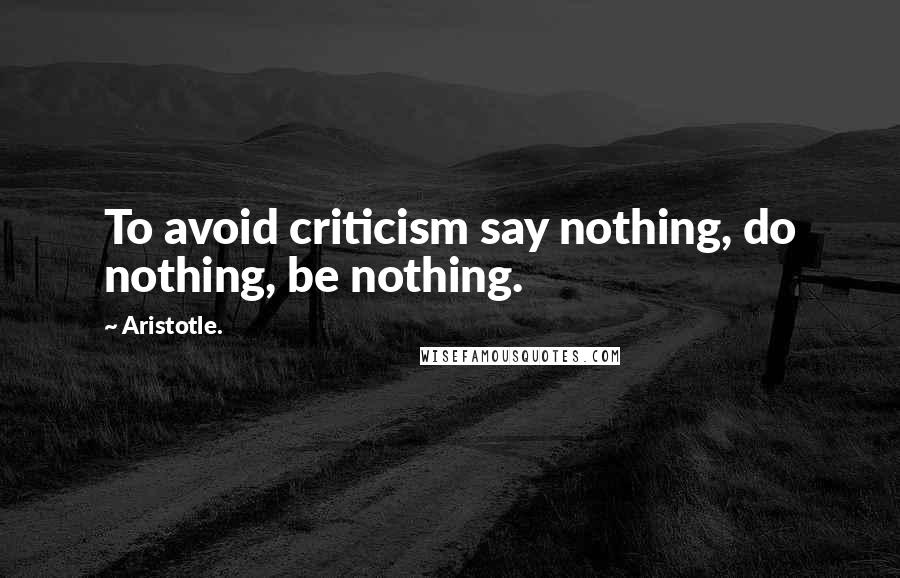 Aristotle. Quotes: To avoid criticism say nothing, do nothing, be nothing.