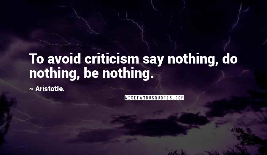 Aristotle. Quotes: To avoid criticism say nothing, do nothing, be nothing.