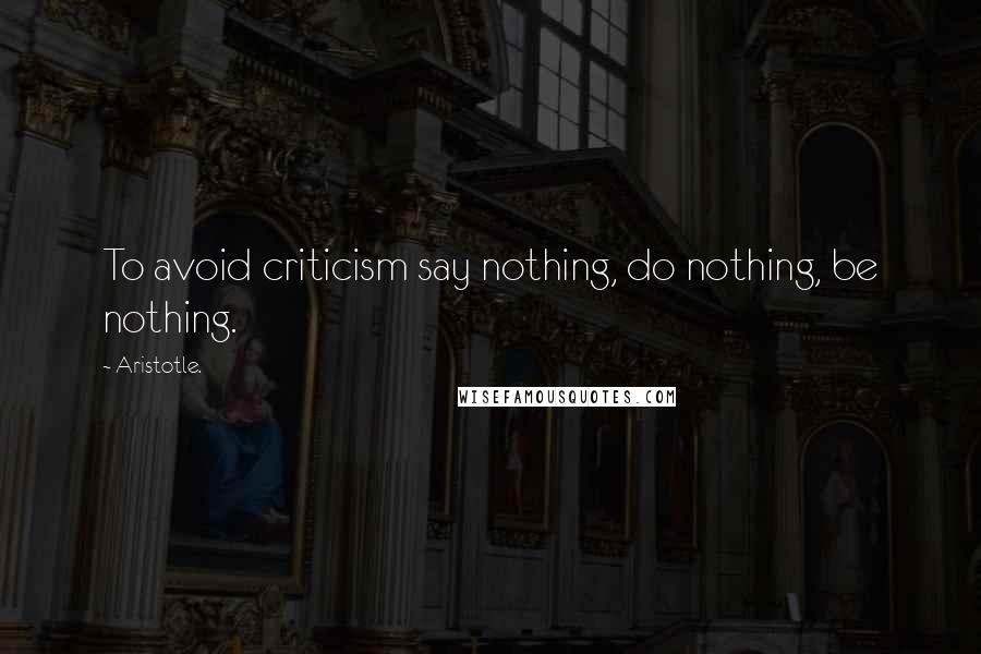 Aristotle. Quotes: To avoid criticism say nothing, do nothing, be nothing.