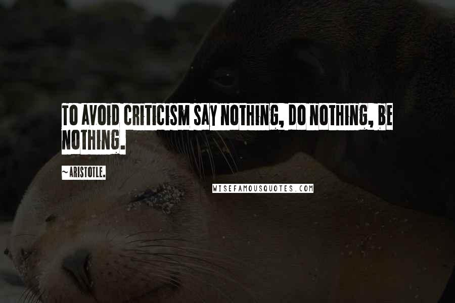 Aristotle. Quotes: To avoid criticism say nothing, do nothing, be nothing.
