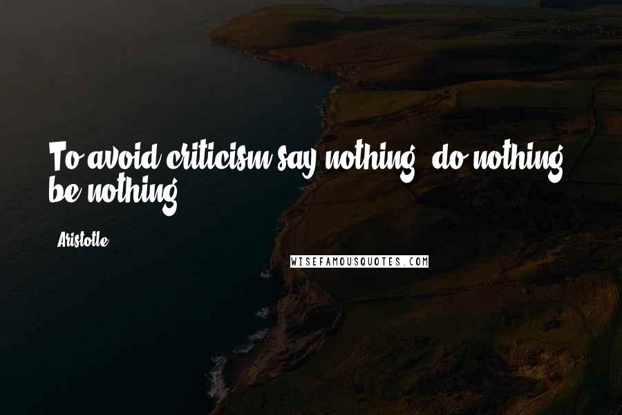 Aristotle. Quotes: To avoid criticism say nothing, do nothing, be nothing.