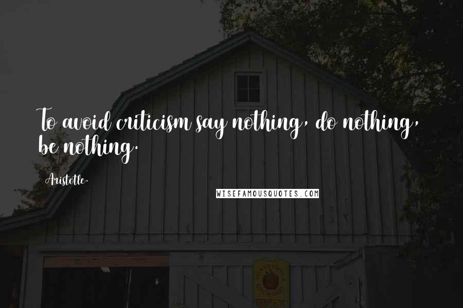 Aristotle. Quotes: To avoid criticism say nothing, do nothing, be nothing.