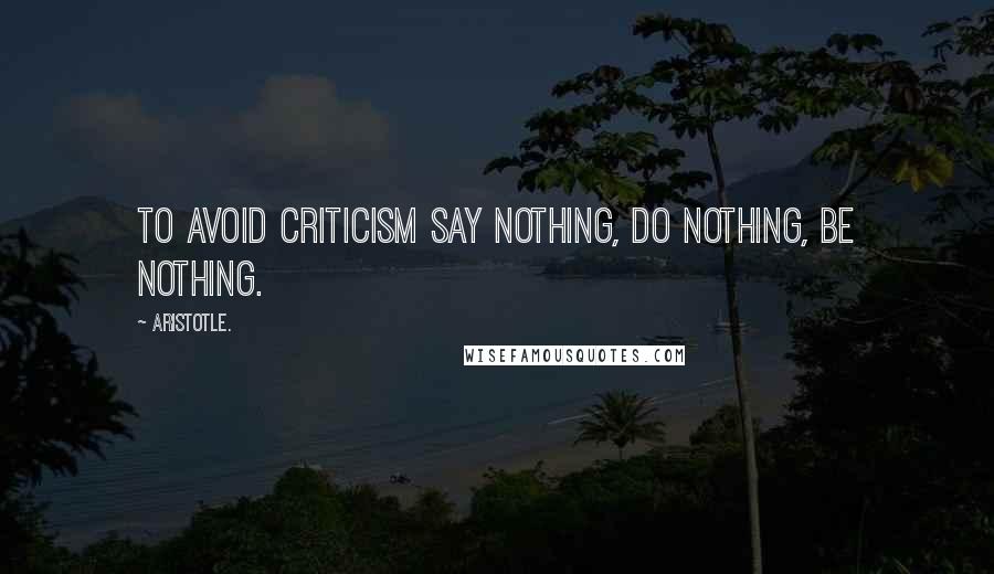 Aristotle. Quotes: To avoid criticism say nothing, do nothing, be nothing.