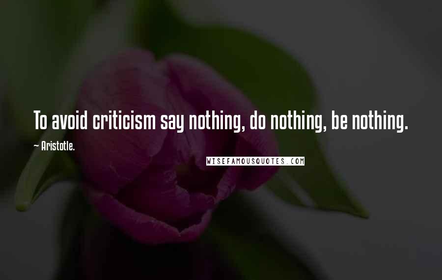 Aristotle. Quotes: To avoid criticism say nothing, do nothing, be nothing.