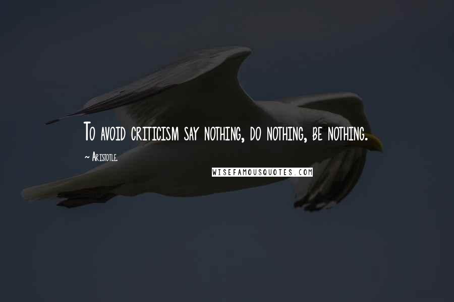 Aristotle. Quotes: To avoid criticism say nothing, do nothing, be nothing.