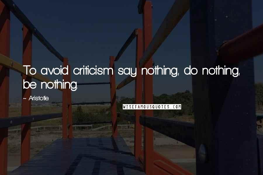 Aristotle. Quotes: To avoid criticism say nothing, do nothing, be nothing.