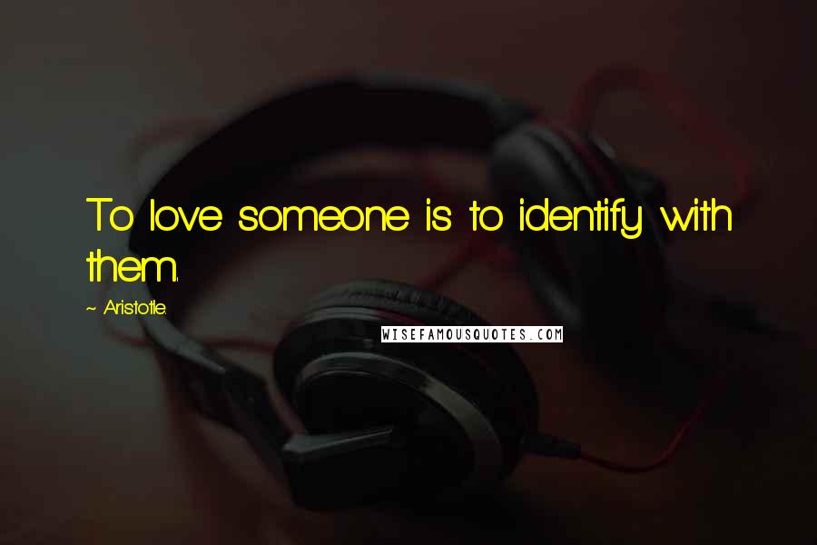 Aristotle. Quotes: To love someone is to identify with them.