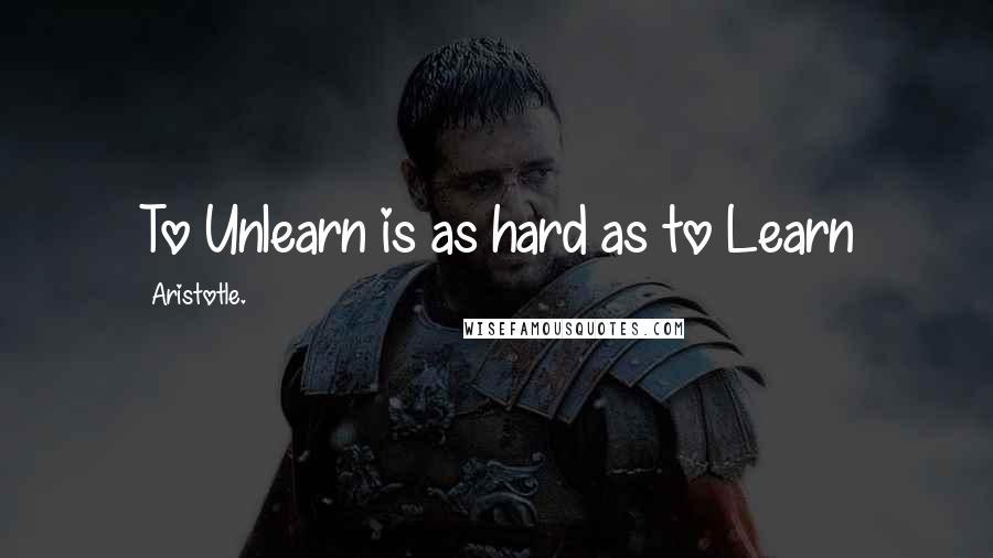 Aristotle. Quotes: To Unlearn is as hard as to Learn