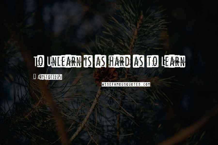 Aristotle. Quotes: To Unlearn is as hard as to Learn