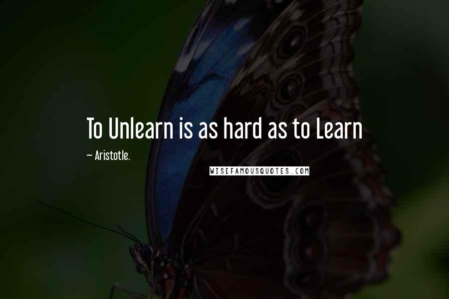 Aristotle. Quotes: To Unlearn is as hard as to Learn