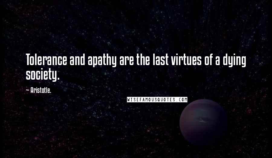 Aristotle. Quotes: Tolerance and apathy are the last virtues of a dying society.