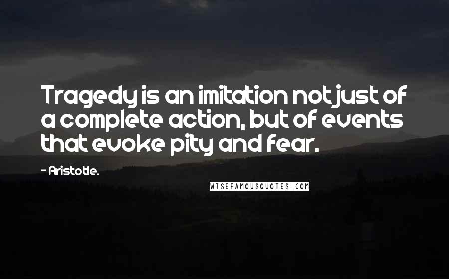 Aristotle. Quotes: Tragedy is an imitation not just of a complete action, but of events that evoke pity and fear.