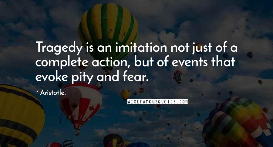 Aristotle. Quotes: Tragedy is an imitation not just of a complete action, but of events that evoke pity and fear.