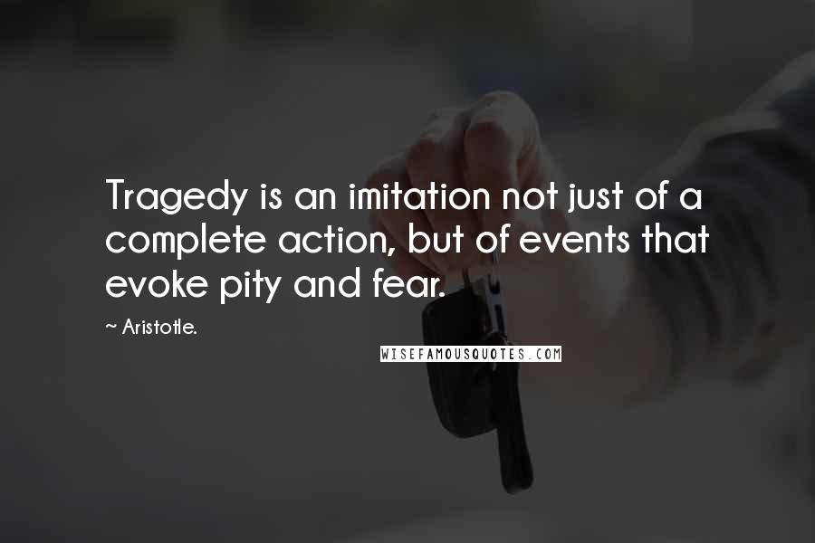 Aristotle. Quotes: Tragedy is an imitation not just of a complete action, but of events that evoke pity and fear.