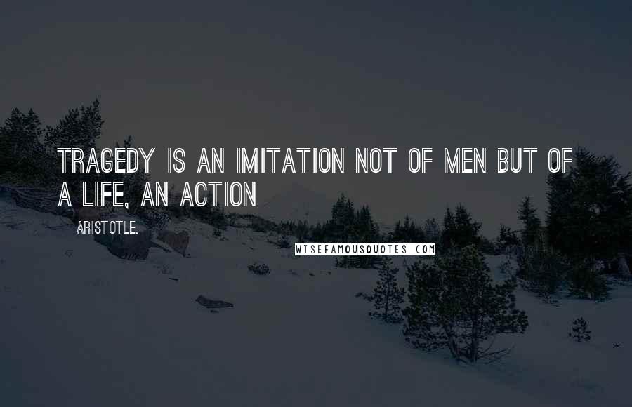 Aristotle. Quotes: Tragedy is an imitation not of men but of a life, an action
