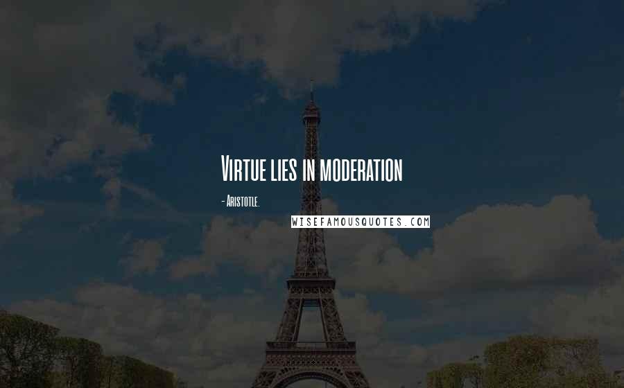 Aristotle. Quotes: Virtue lies in moderation