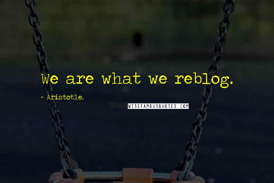 Aristotle. Quotes: We are what we reblog.