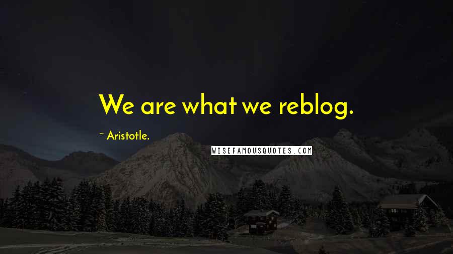 Aristotle. Quotes: We are what we reblog.