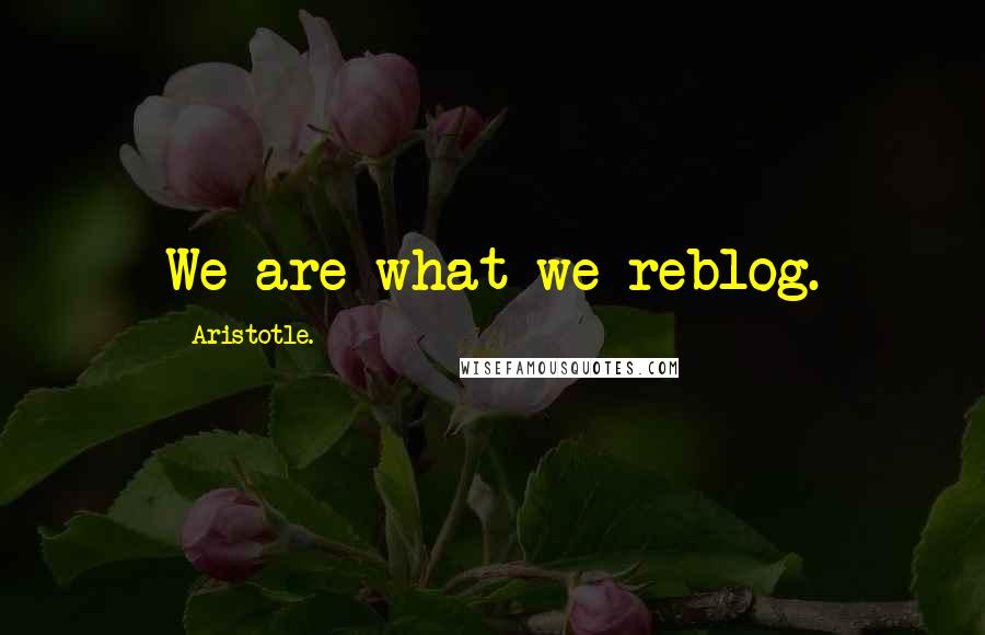 Aristotle. Quotes: We are what we reblog.