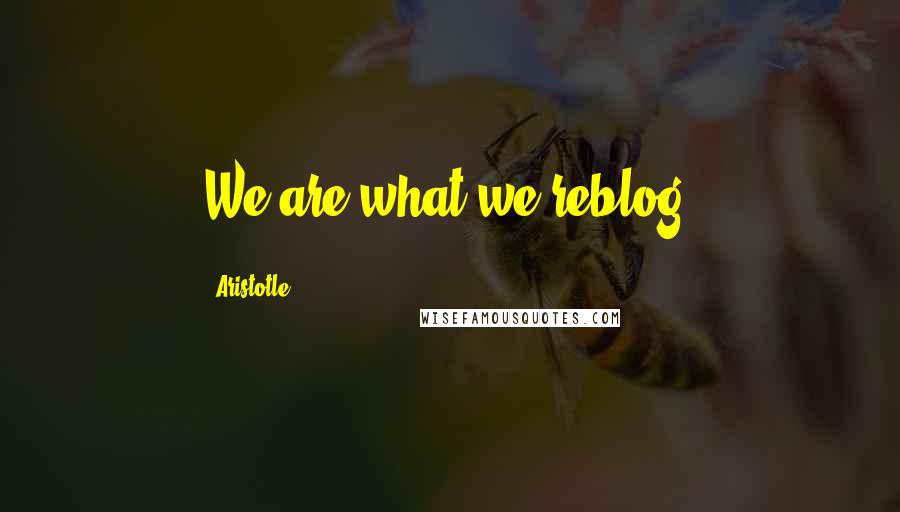 Aristotle. Quotes: We are what we reblog.